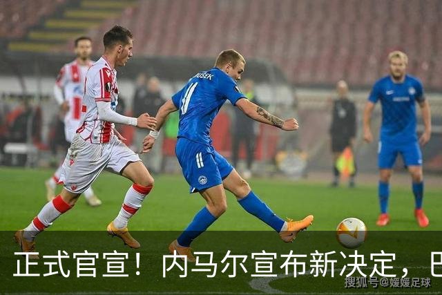正式官宣！内马尔宣布新决定，巴西男足批准，首秀曝光